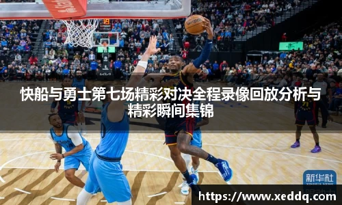 快船与勇士第七场精彩对决全程录像回放分析与精彩瞬间集锦