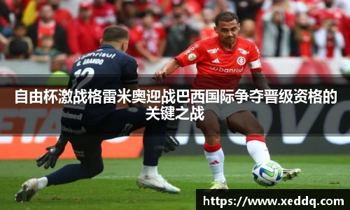 自由杯激战格雷米奥迎战巴西国际争夺晋级资格的关键之战